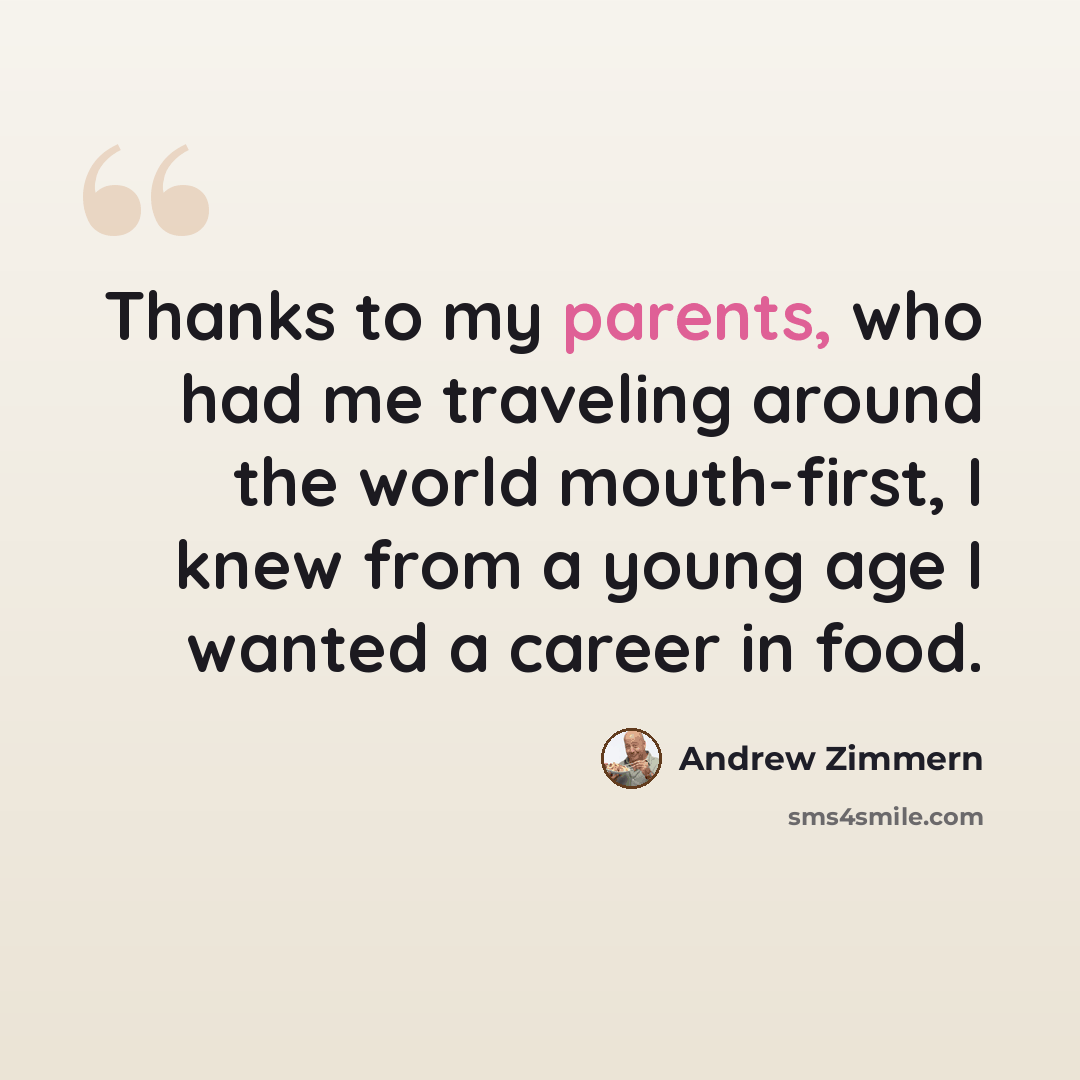 “Thanks to my parents, who had me traveling around the world mouth-first, I knew from a young age I wanted a career in food.” quote by Andrew Zimmern