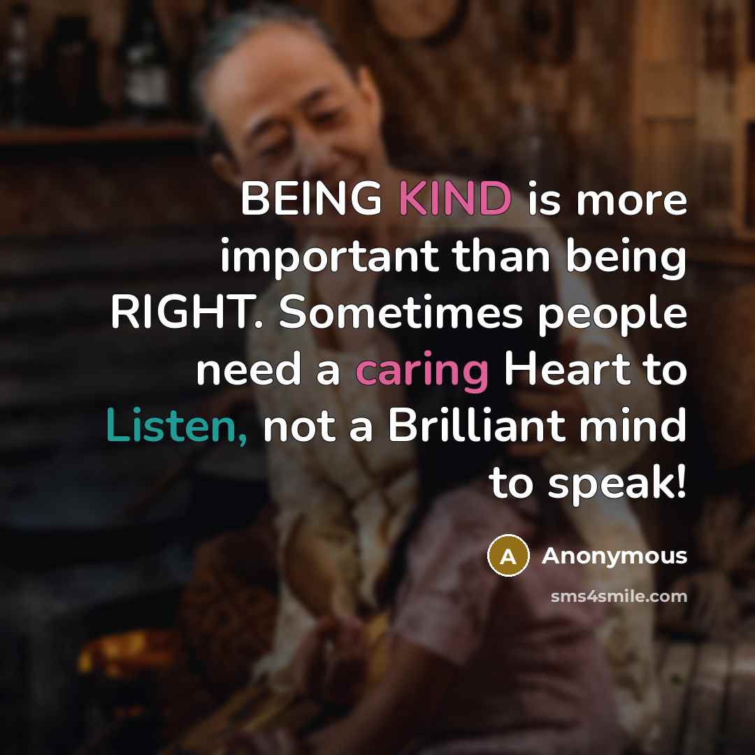 “BEING KIND is more important than being RIGHT. Sometimes people need a caring Heart to Listen, not a Brilliant mind to speak!” quote by Anonymous