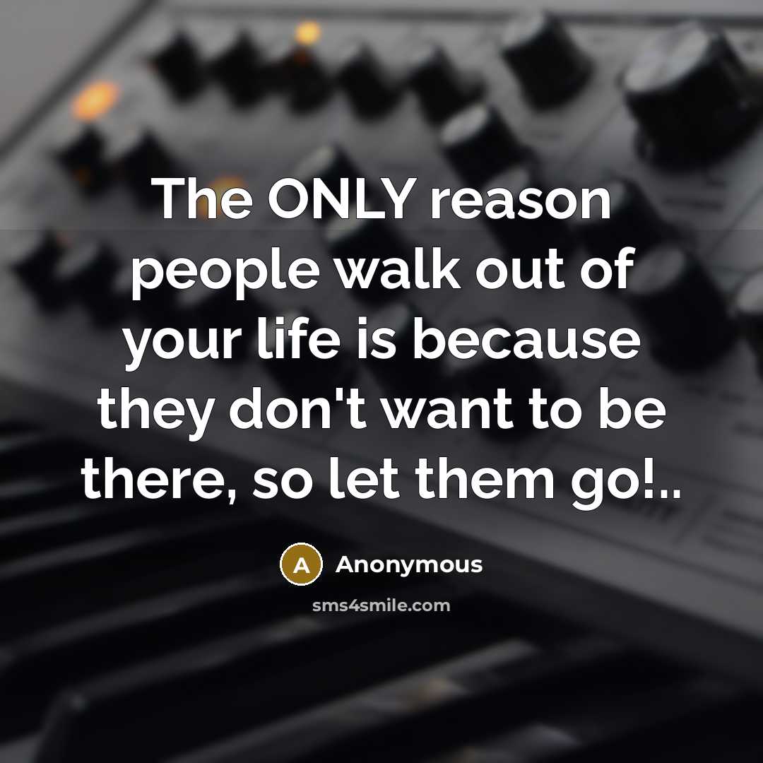 “The ONLY reason people walk out of your life is because they don't want to be there, so let them go!..” quote by Anonymous