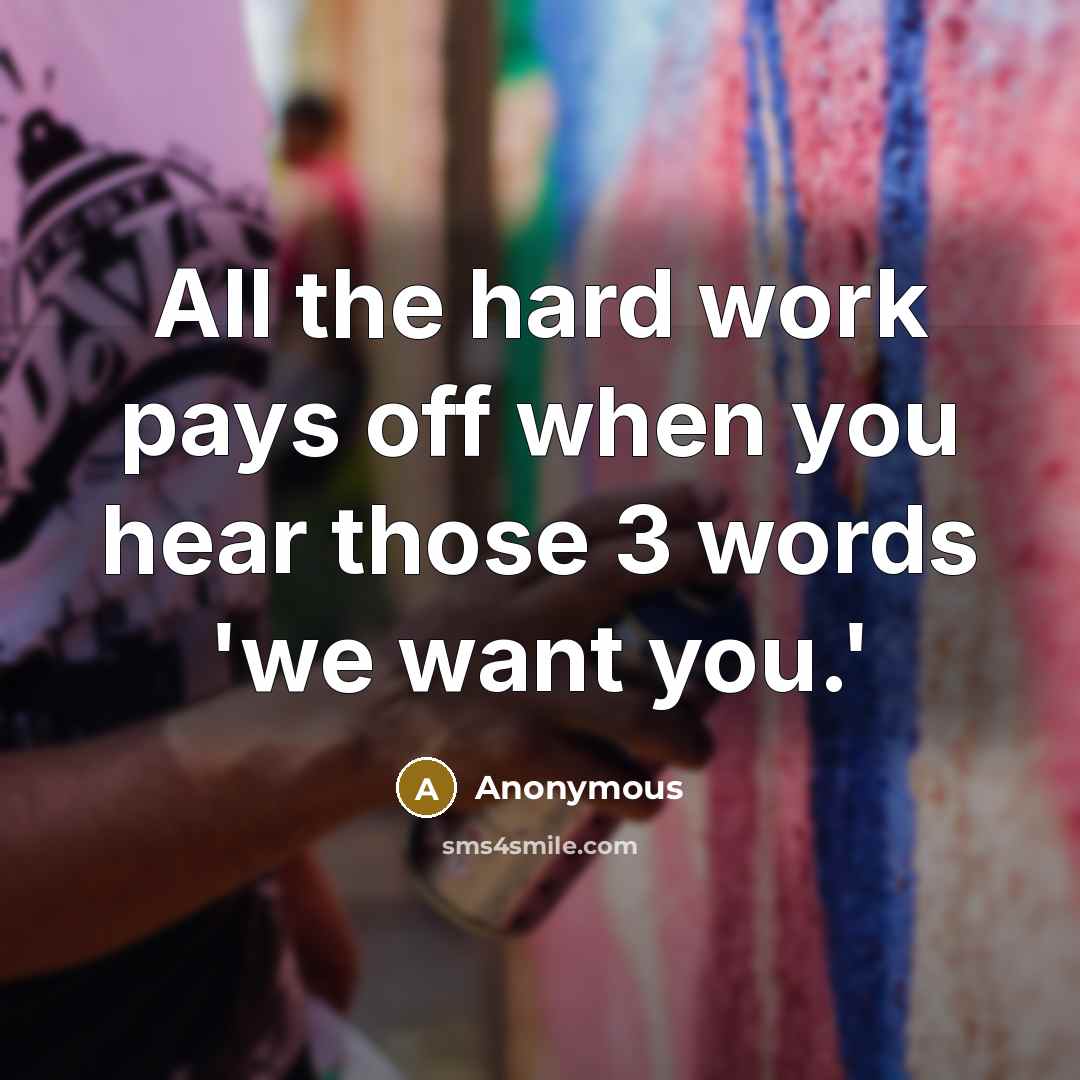 “All the hard work pays off when you hear those 3 words 'we want you.'” quote by Anonymous