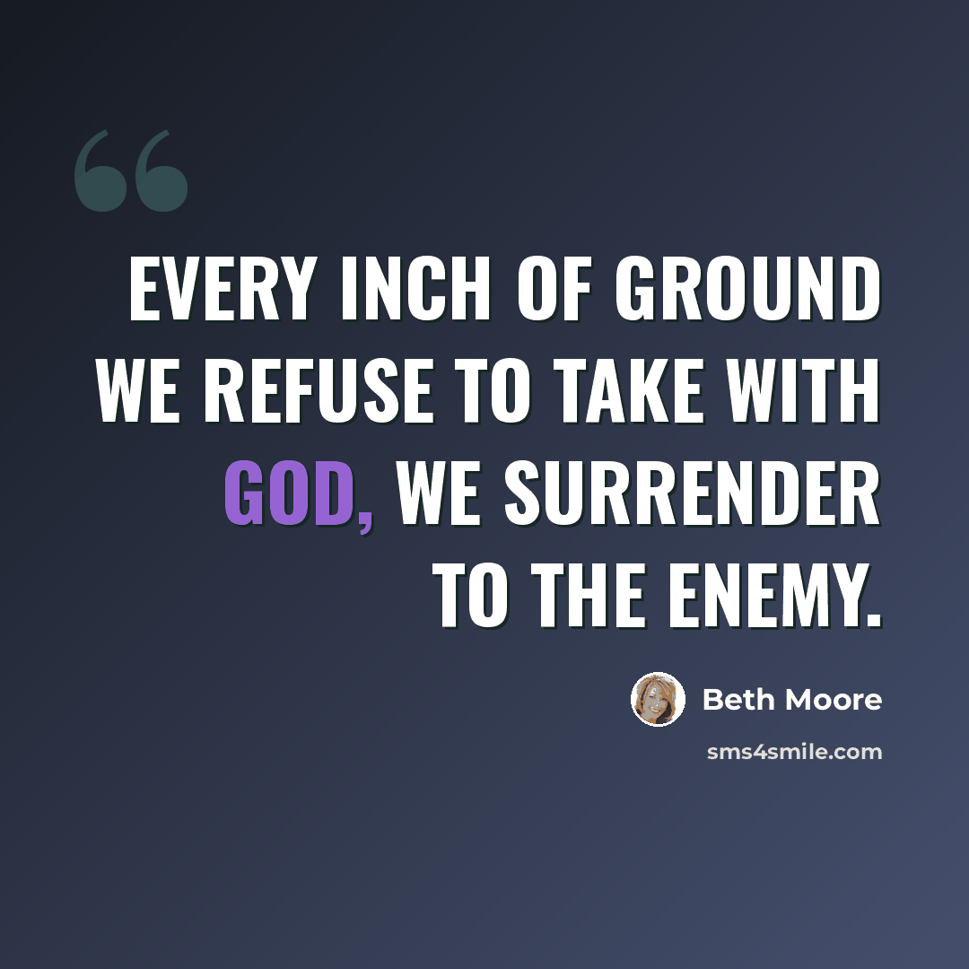 “Every inch of ground we refuse to take with God, we surrender to the enemy.” quote by Beth Moore