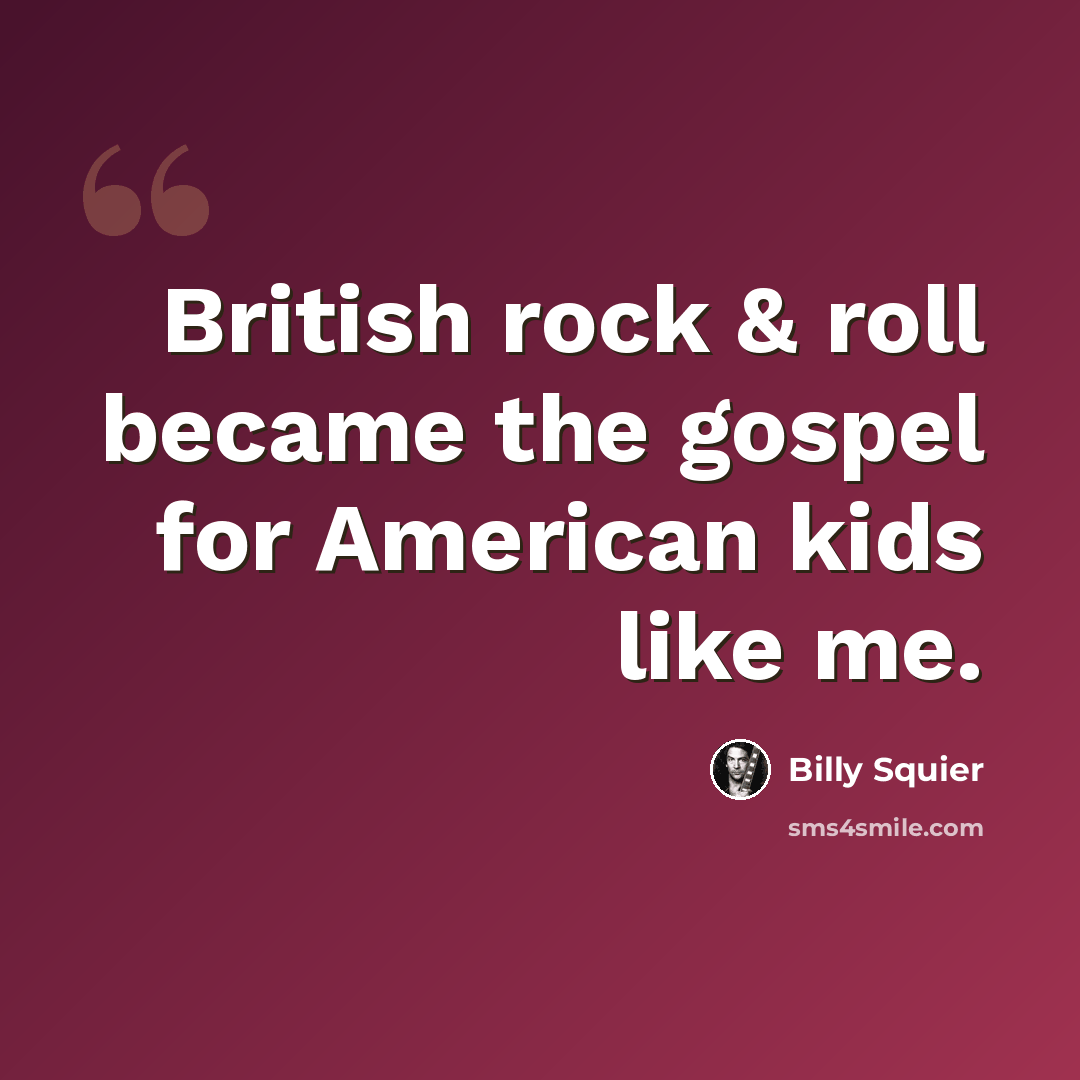 “British rock & roll became the gospel for American kids like me.” quote by Billy Squier