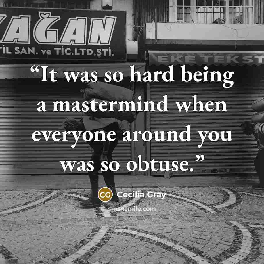 “It was so hard being a mastermind when everyone around you was so obtuse.” quote by Cecilia Gray