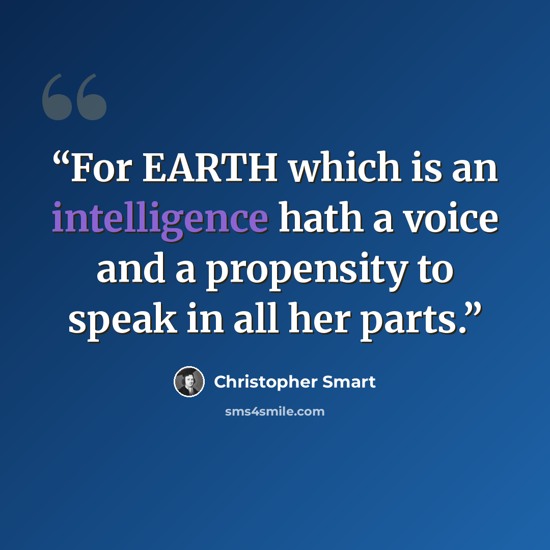 “For EARTH which is an intelligence hath a voice and a propensity to speak in all her parts.” quote by Christopher Smart