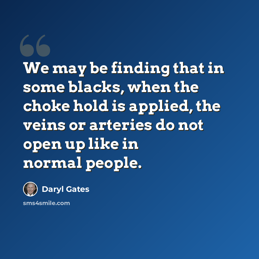 “We may be finding that in some blacks, when the choke hold is applied, the veins or arteries do not open up like in normal people.” quote by Daryl Gates