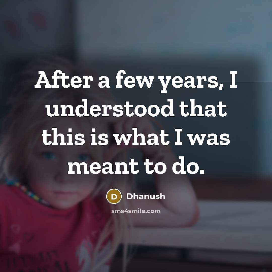 “After a few years, I understood that this is what I was meant to do.” quote by Dhanush