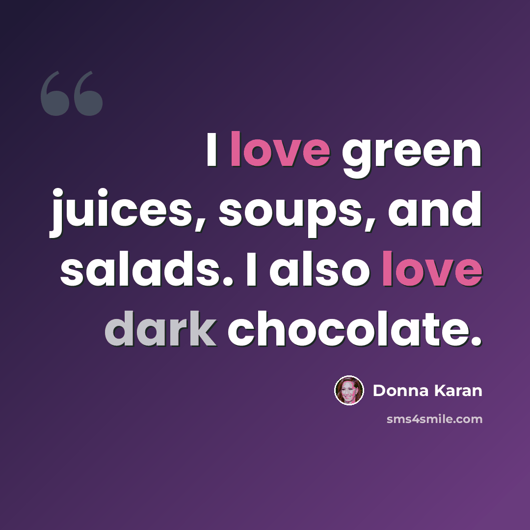 “I love green juices, soups, and salads. I also love dark chocolate.” quote by Donna Karan
