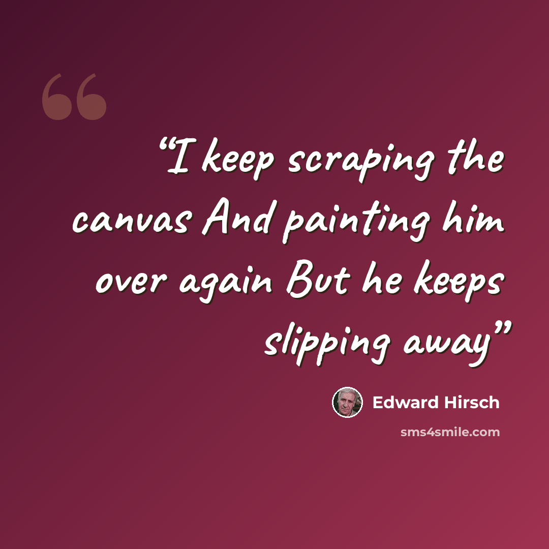 “I keep scraping the canvas And painting him over again But he keeps slipping away” quote by Edward Hirsch