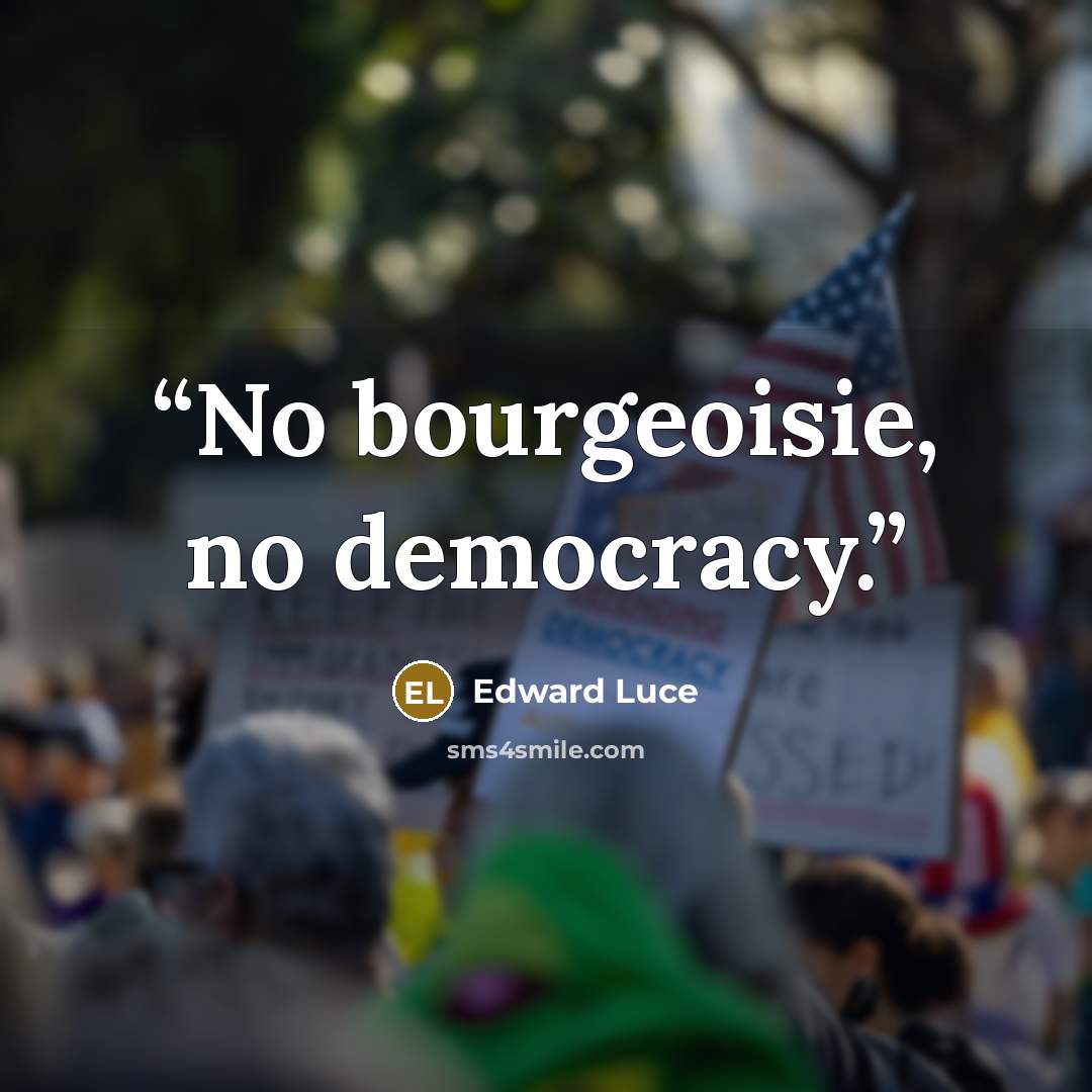 “No bourgeoisie, no democracy.” quote by Edward Luce