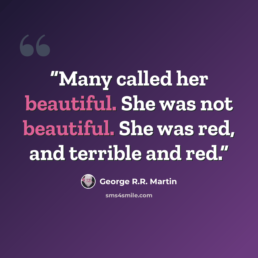 “Many called her beautiful. She was not beautiful. She was red, and terrible and red.” quote by George R.R. Martin