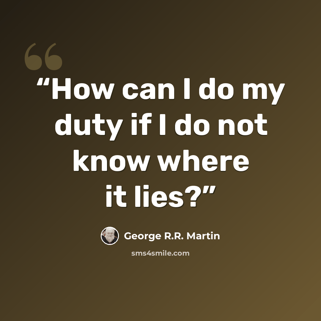 “How can I do my duty if I do not know where it lies?” quote by George R.R. Martin