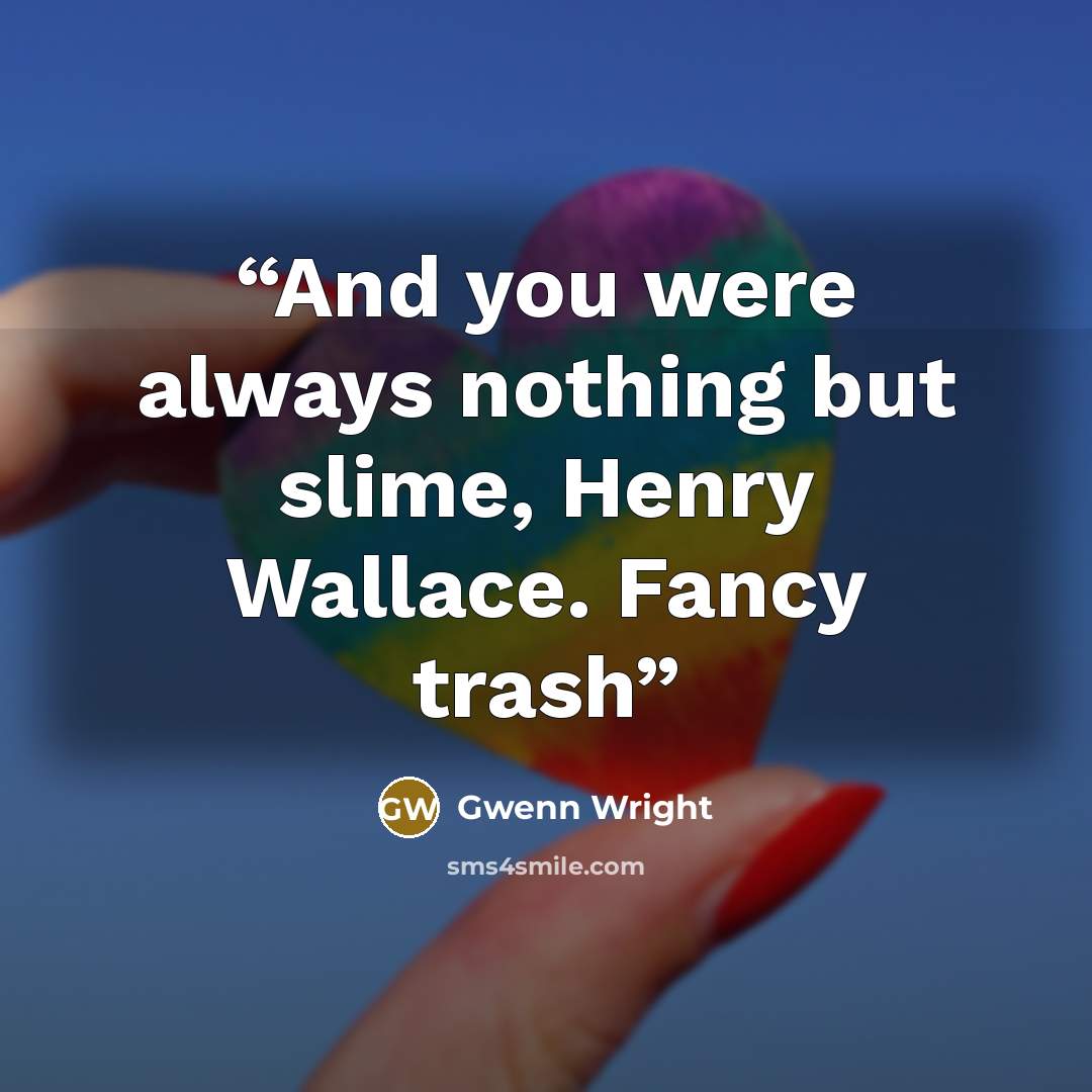 “And you were always nothing but slime, Henry Wallace. Fancy trash” quote by Gwenn Wright