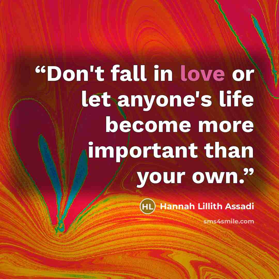 “Don't fall in love or let anyone's life become more important than your own.” quote by Hannah Lillith Assadi