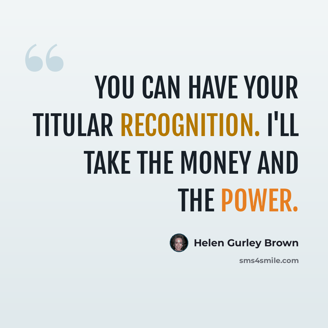 “You can have your titular recognition. I'll take the money and the power.” quote by Helen Gurley Brown