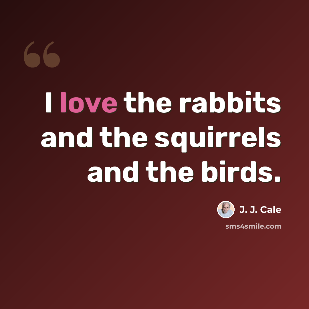 “I love the rabbits and the squirrels and the birds.” quote by J. J. Cale