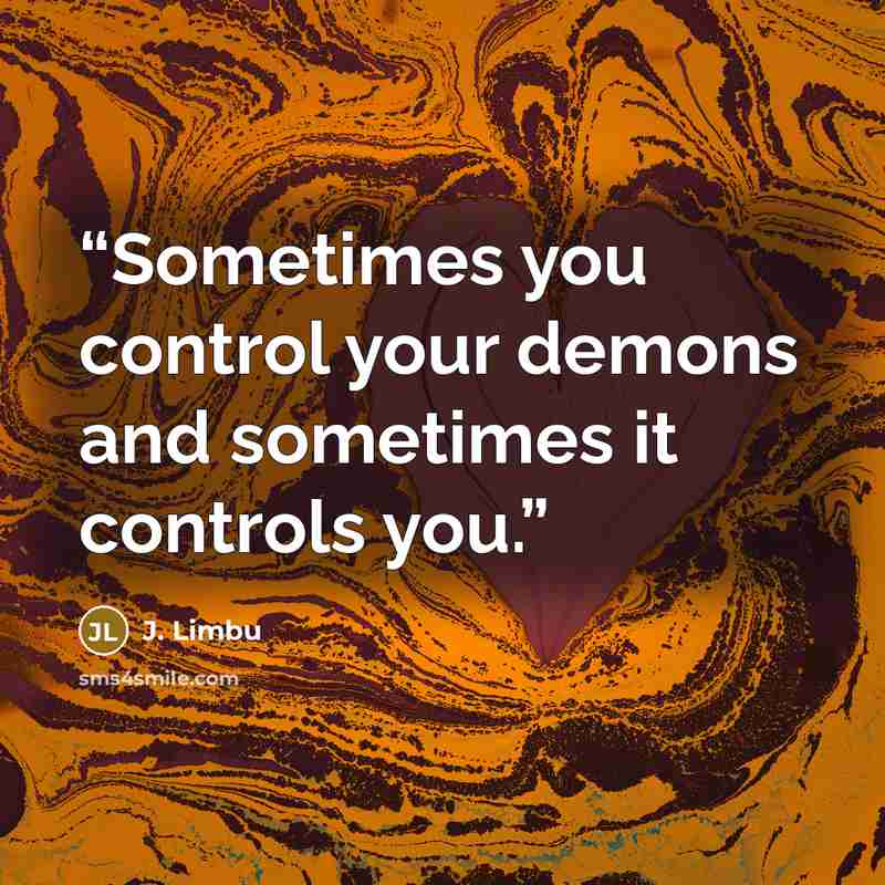“Sometimes you control your demons and sometimes it controls you.” quote by J. Limbu