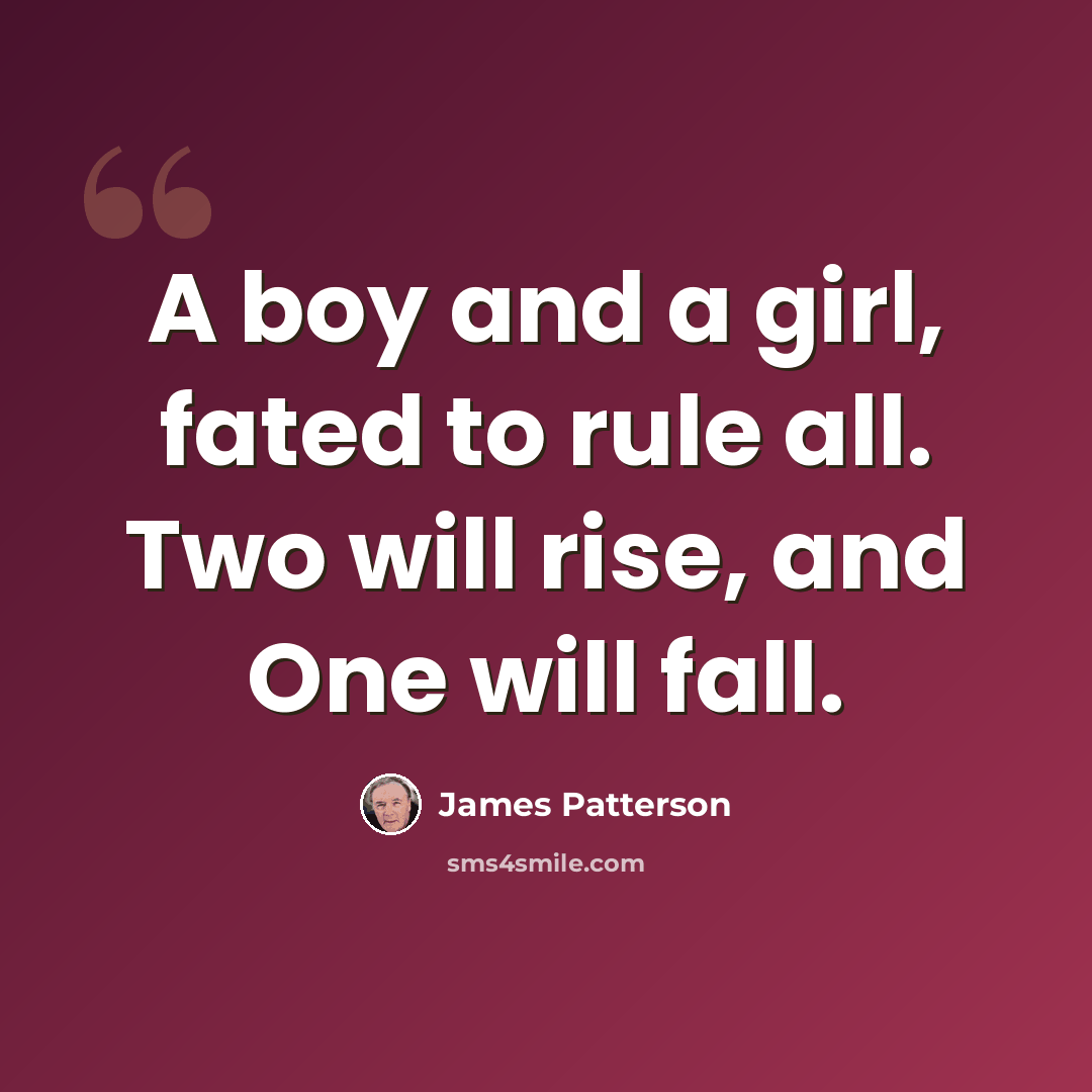 “A boy and a girl, fated to rule all. Two will rise, and One will fall.” quote by James Patterson