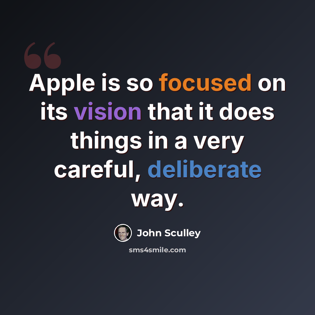 “Apple is so focused on its vision that it does things in a very careful, deliberate way.” quote by John Sculley