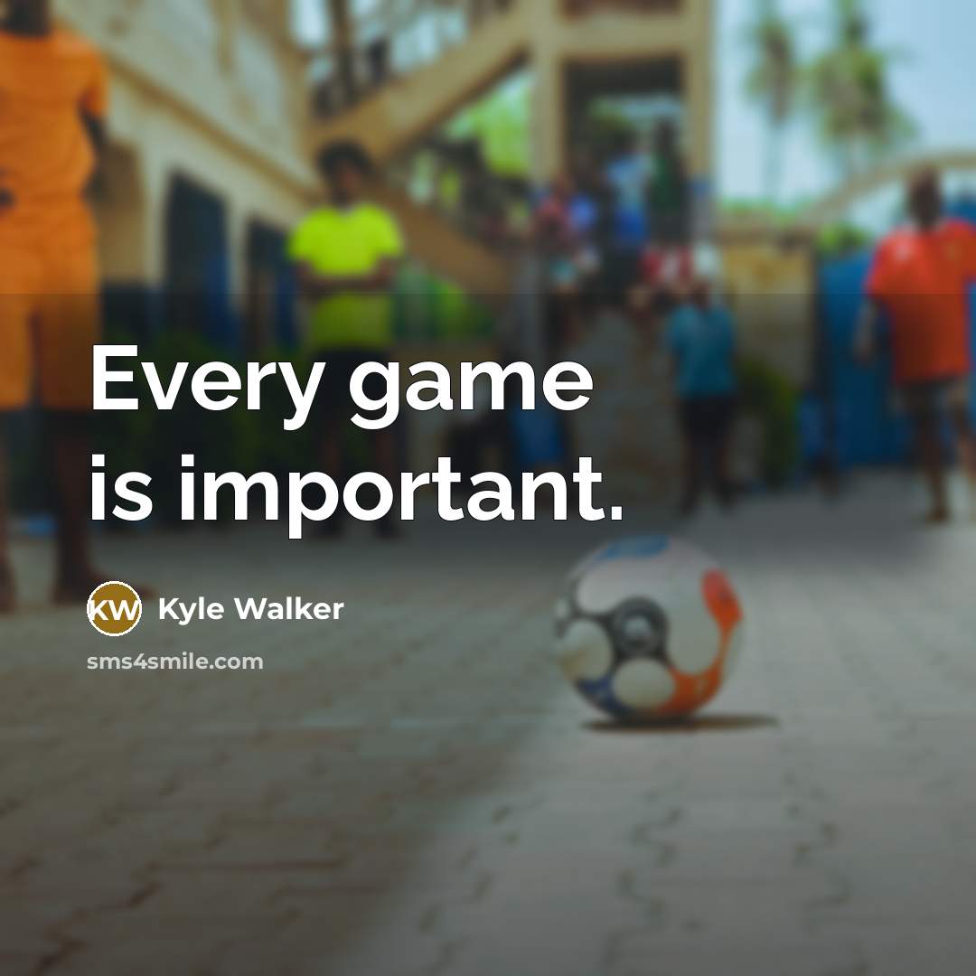 “Every game is important.” quote by Kyle Walker