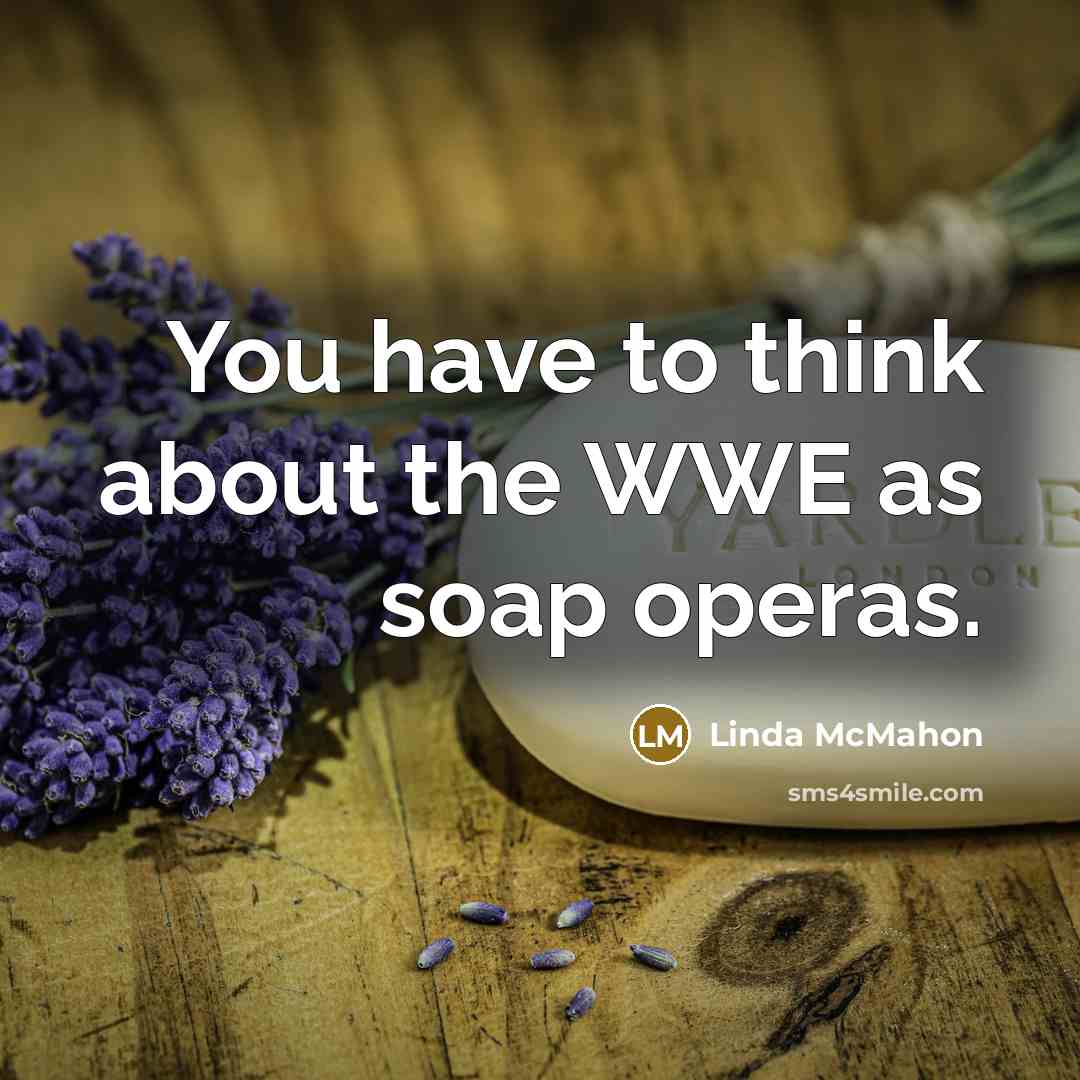 “You have to think about the WWE as soap operas.” quote by Linda McMahon