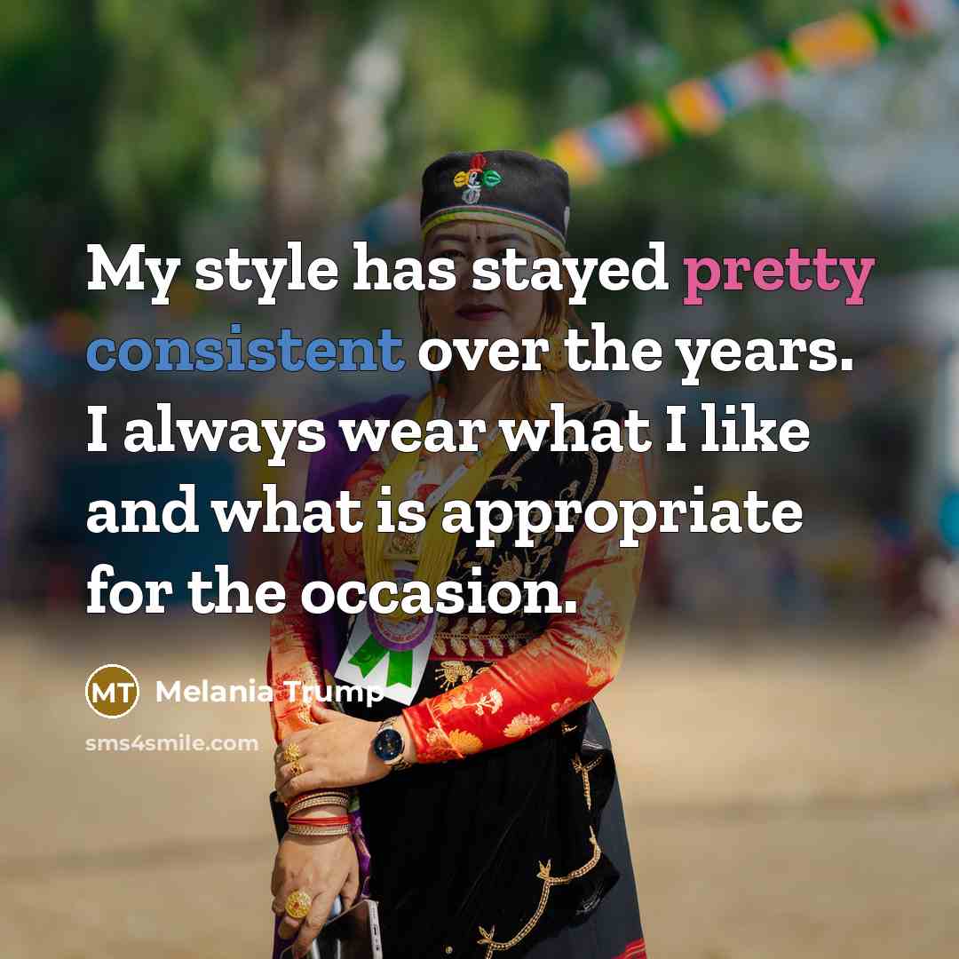 “My style has stayed pretty consistent over the years. I always wear what I like and what is appropriate for the occasion.” quote by Melania Trump