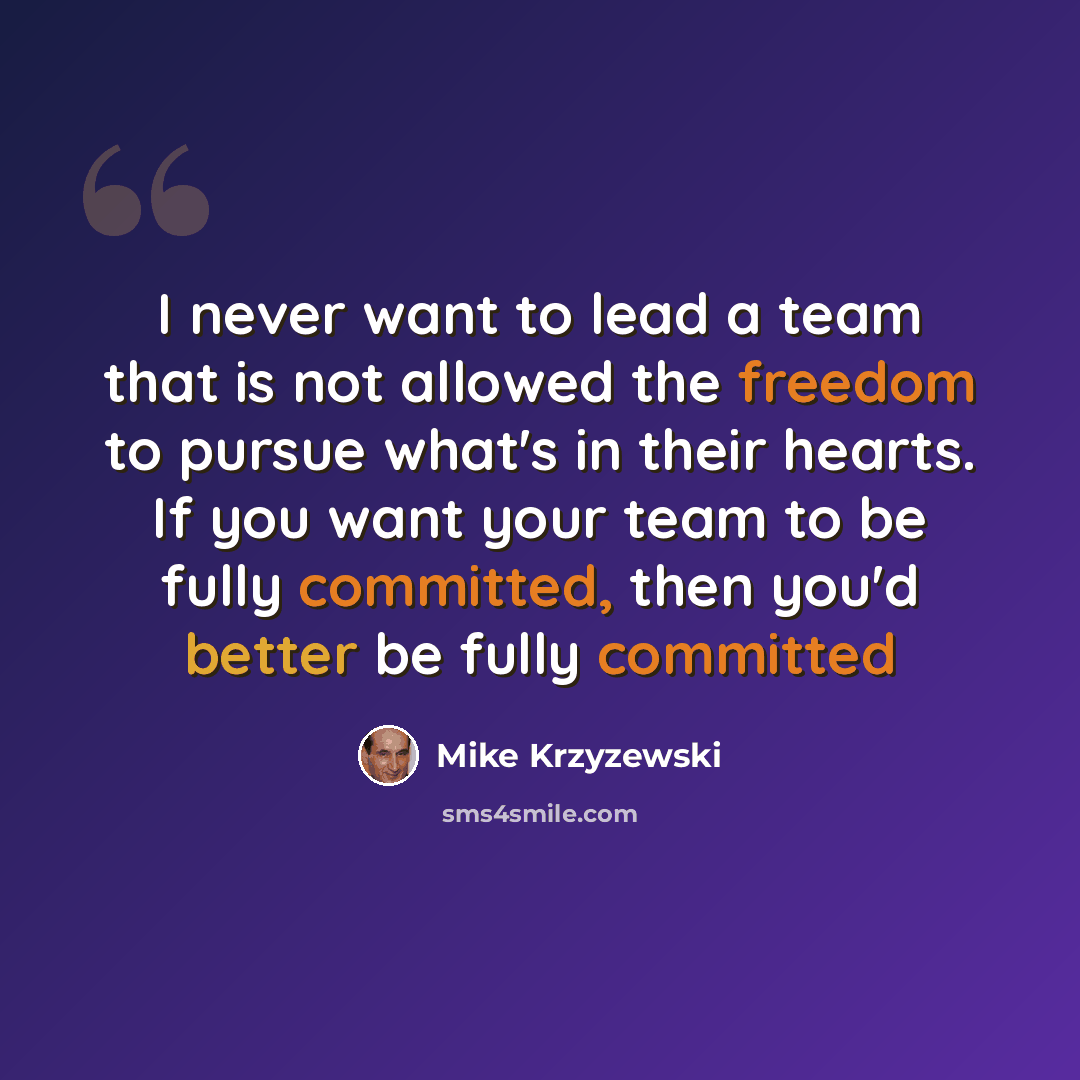 “I never want to lead a team that is not allowed the freedom to pursue what's in their hearts. If you want your team to be fully committed, then you'd better be fully committed” quote by Mike Krzyzewski