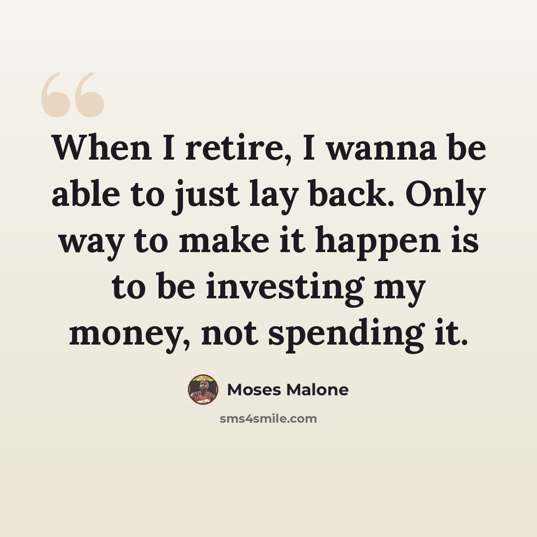 “When I retire, I wanna be able to just lay back. Only way to make it happen is to be investing my money, not spending it.” quote by Moses Malone