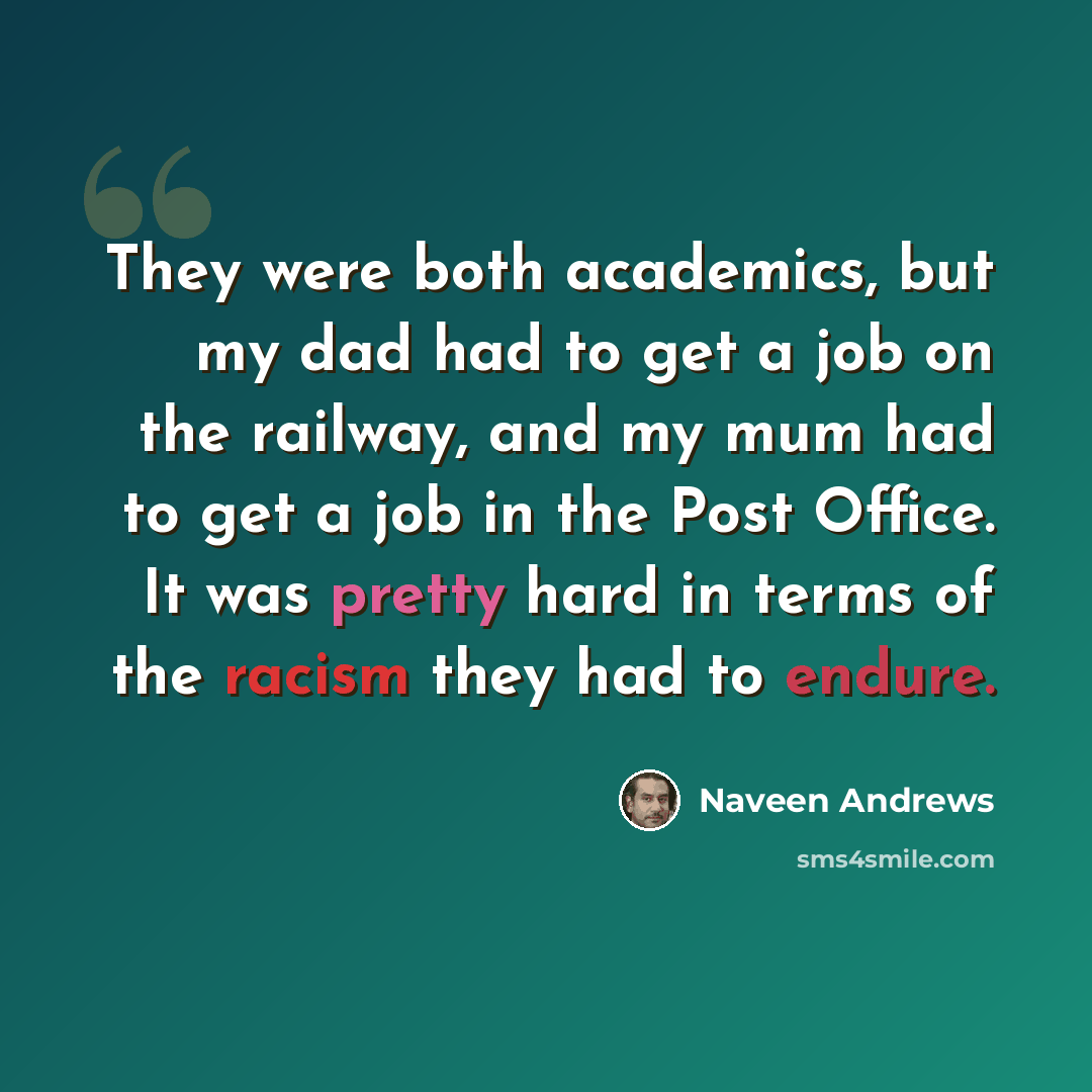 “They were both academics, but my dad had to get a job on the railway, and my mum had to get a job in the Post Office. It was pretty hard in terms of the racism they had to endure.” quote by Naveen Andrews