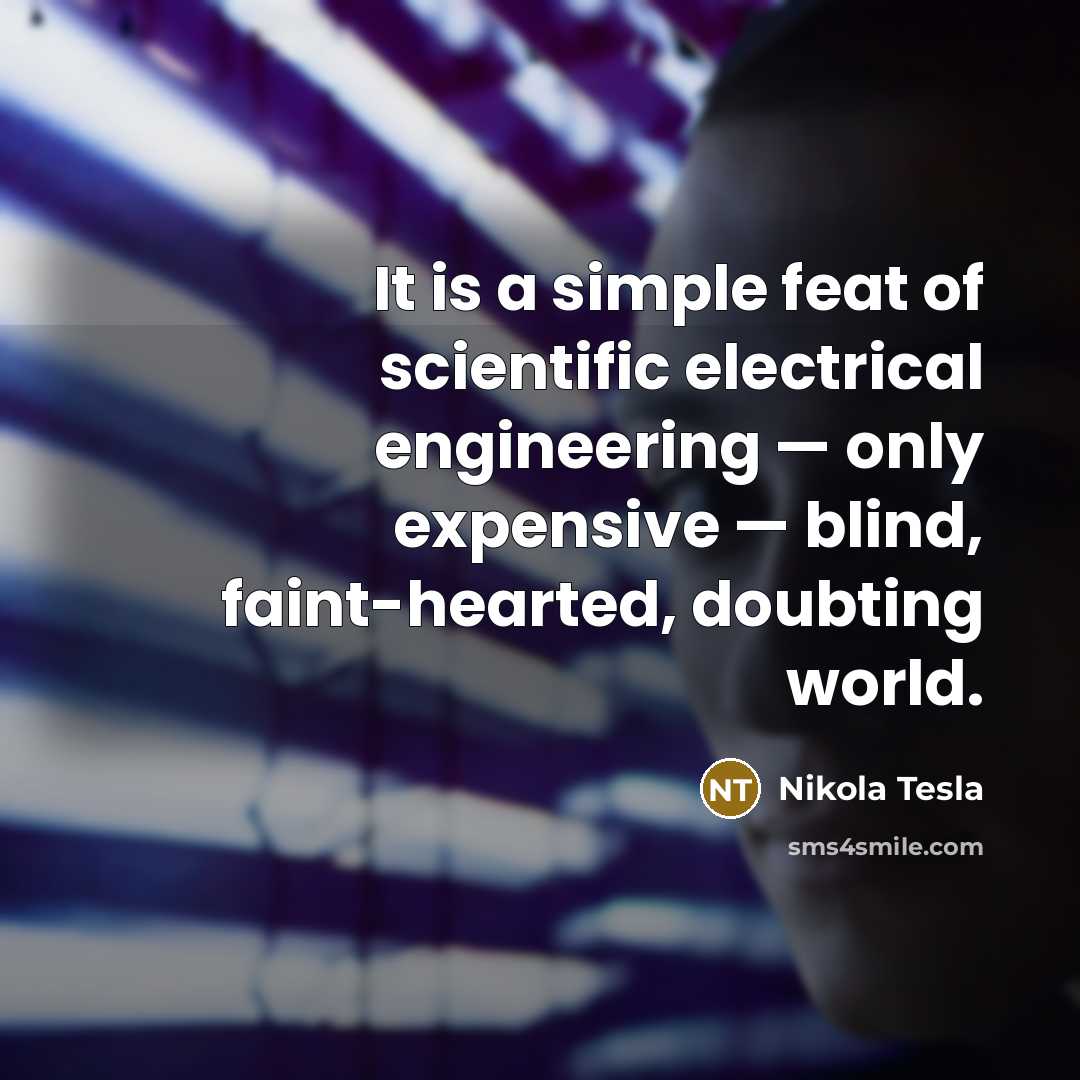“It is a simple feat of scientific electrical engineering — only expensive — blind, faint-hearted, doubting world.” quote by Nikola Tesla