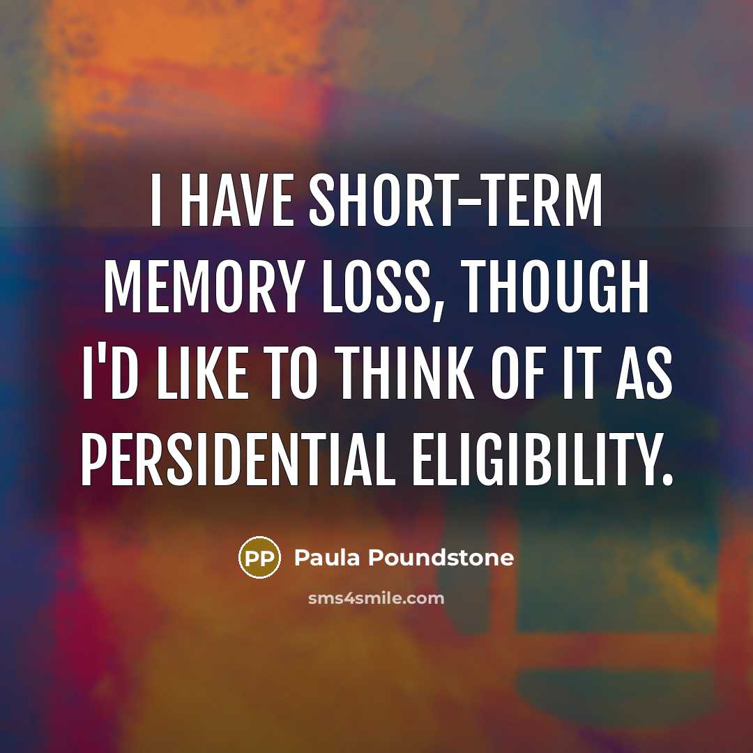 “I have short-term memory loss, though I'd like to think of it as Persidential eligibility.” quote by Paula Poundstone