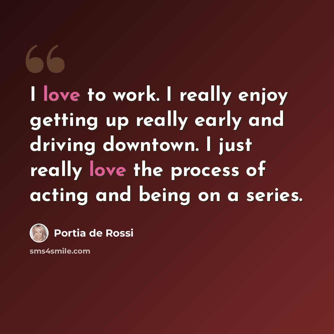 “I love to work. I really enjoy getting up really early and driving downtown. I just really love the process of acting and being on a series.” quote by Portia de Rossi