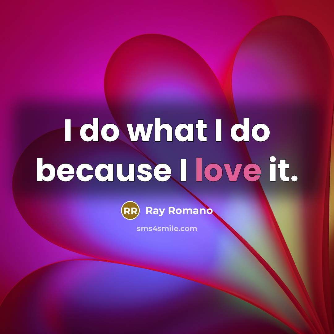 “I do what I do because I love it.” quote by Ray Romano