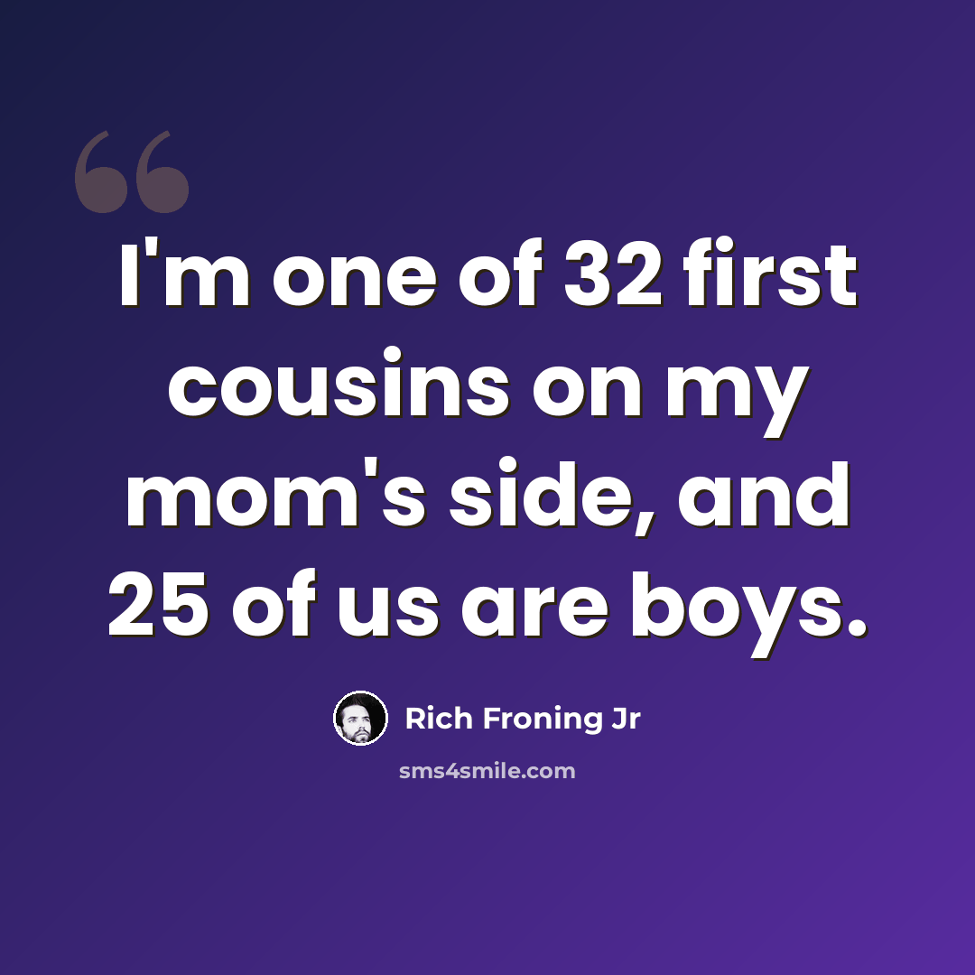 “I'm one of 32 first cousins on my mom's side, and 25 of us are boys.” quote by Rich Froning Jr