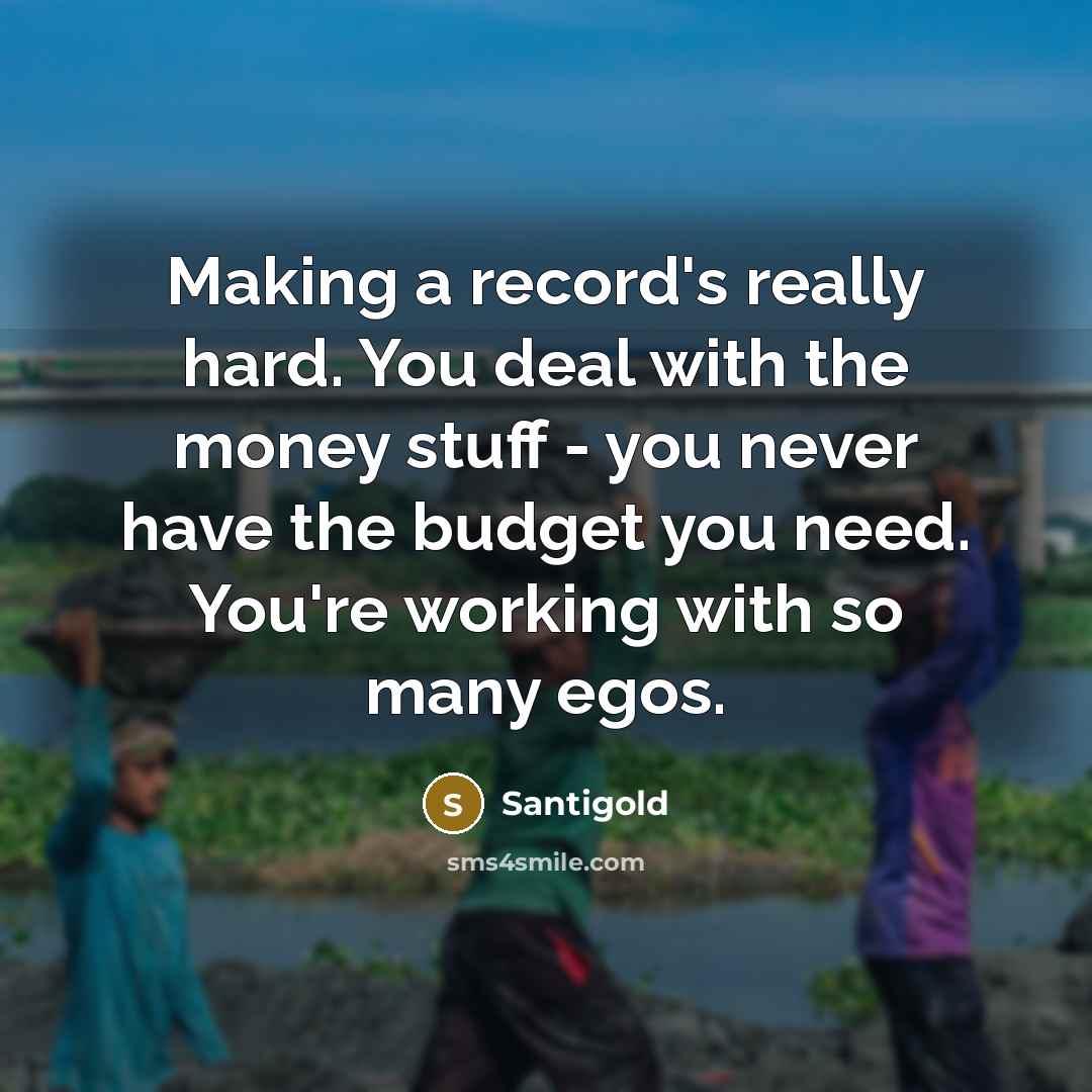 “Making a record's really hard. You deal with the money stuff - you never have the budget you need. You're working with so many egos.” quote by Santigold