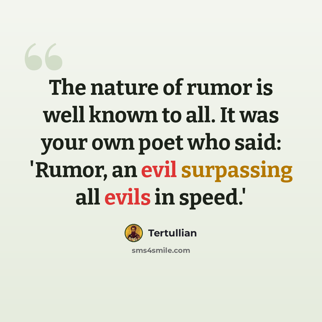 “The nature of rumor is well known to all. It was your own poet who said: 'Rumor, an evil surpassing all evils in speed.'” quote by Tertullian