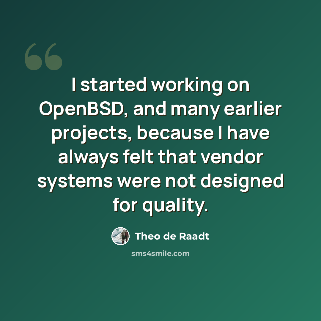 “I started working on OpenBSD, and many earlier projects, because I have always felt that vendor systems were not designed for quality.” quote by Theo de Raadt