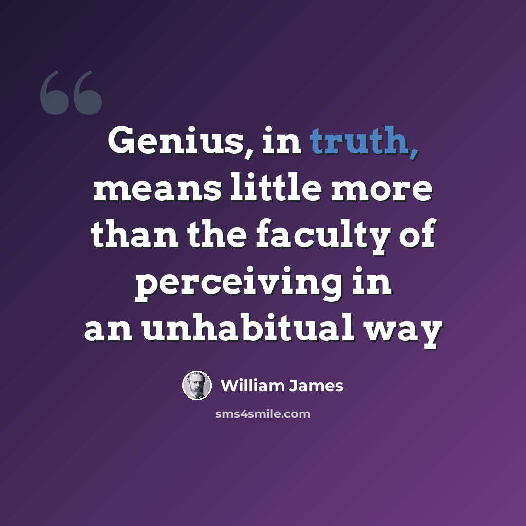 “Genius, in truth, means little more than the faculty of perceiving in an unhabitual way” quote by William James