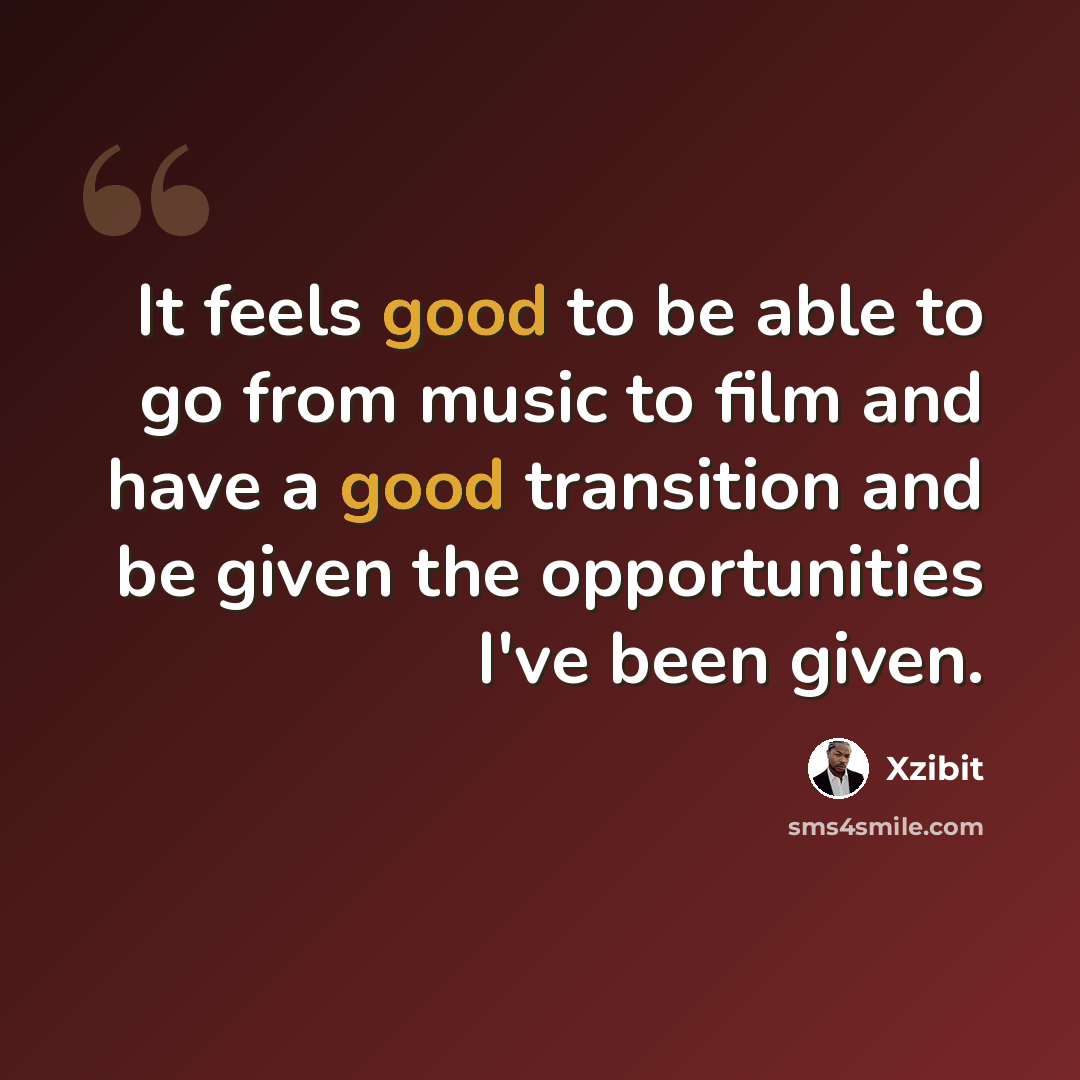 “It feels good to be able to go from music to film and have a good transition and be given the opportunities I've been given.” quote by Xzibit