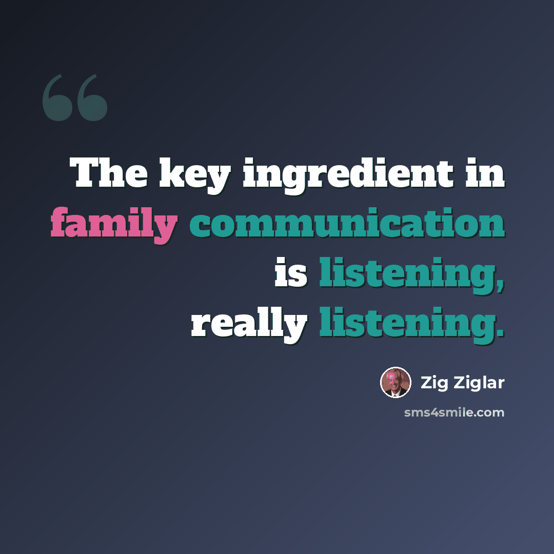“The key ingredient in family communication is listening, really listening.” quote by Zig Ziglar