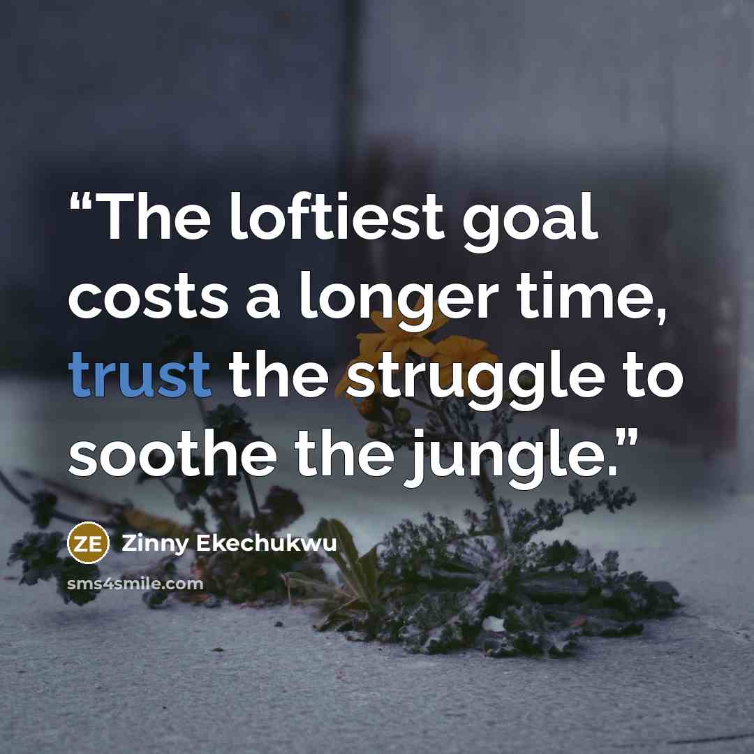 “The loftiest goal costs a longer time, trust the struggle to soothe the jungle.” quote by Zinny Ekechukwu