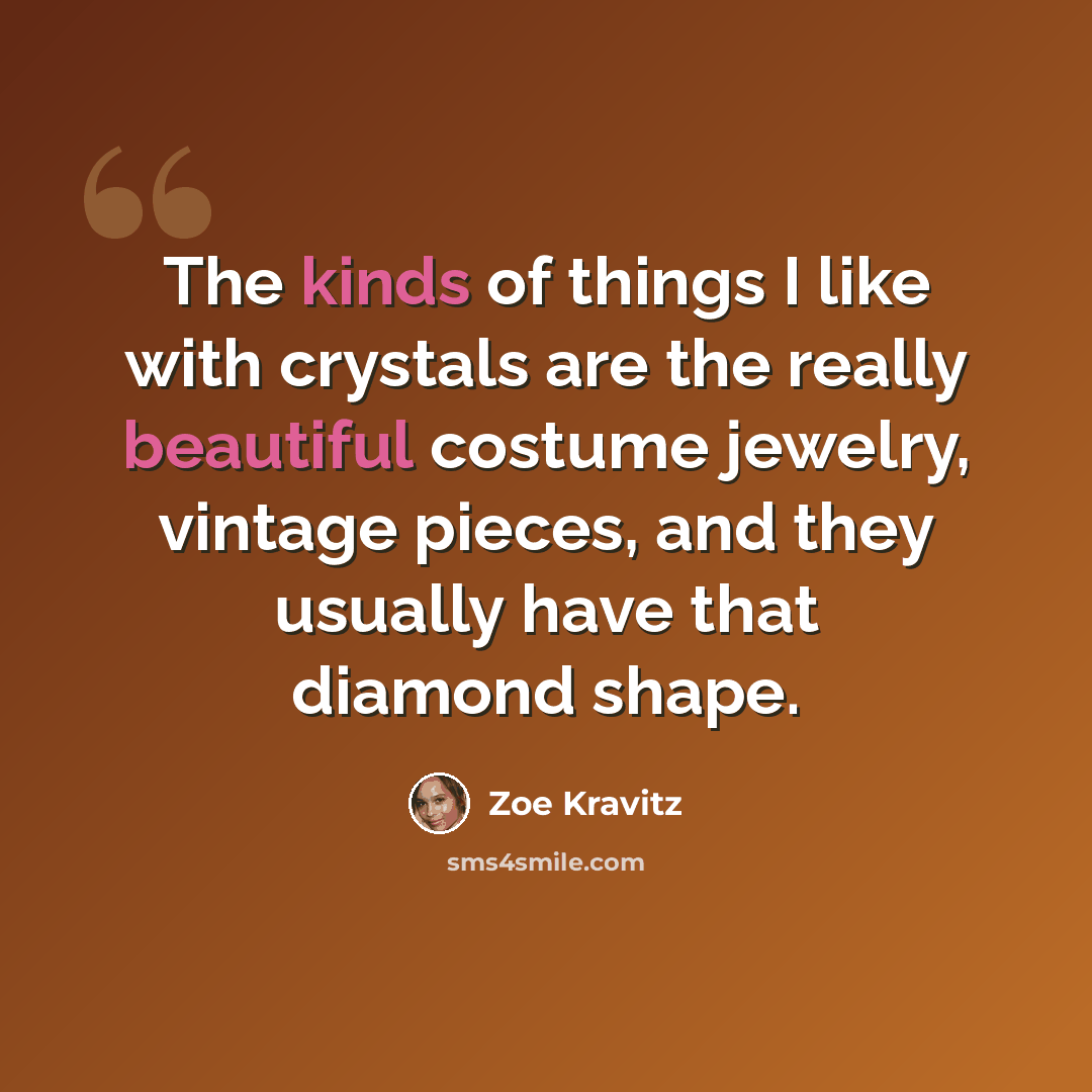 “The kinds of things I like with crystals are the really beautiful costume jewelry, vintage pieces, and they usually have that diamond shape.” quote by Zoe Kravitz