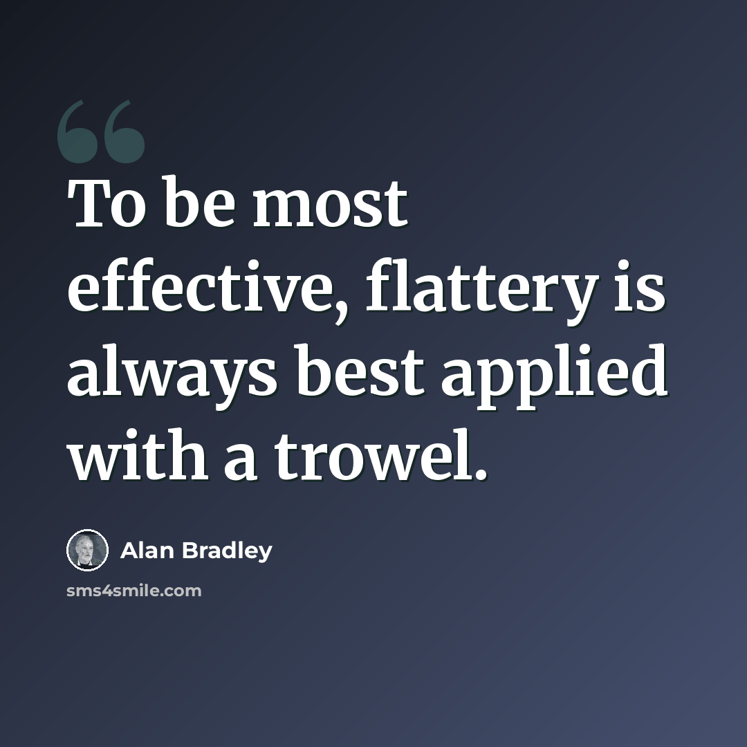 “To be most effective, flattery is always best applied with a trowel.” quote by Alan Bradley