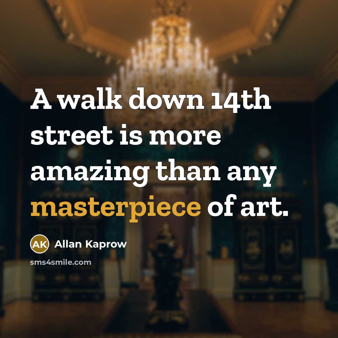 “A walk down 14th street is more amazing than any masterpiece of art.” quote by Allan Kaprow
