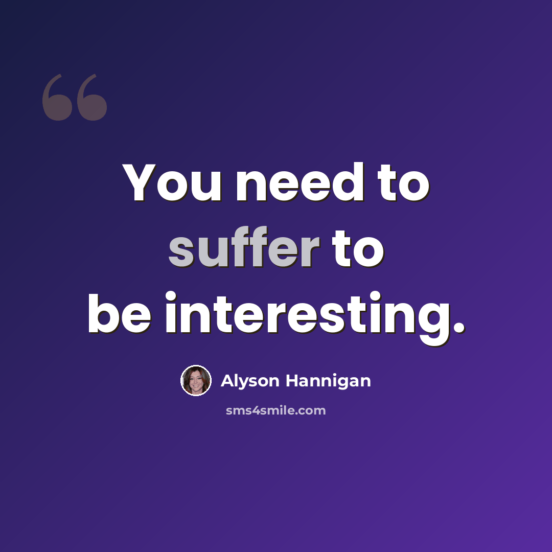 “You need to suffer to be interesting.” quote by Alyson Hannigan