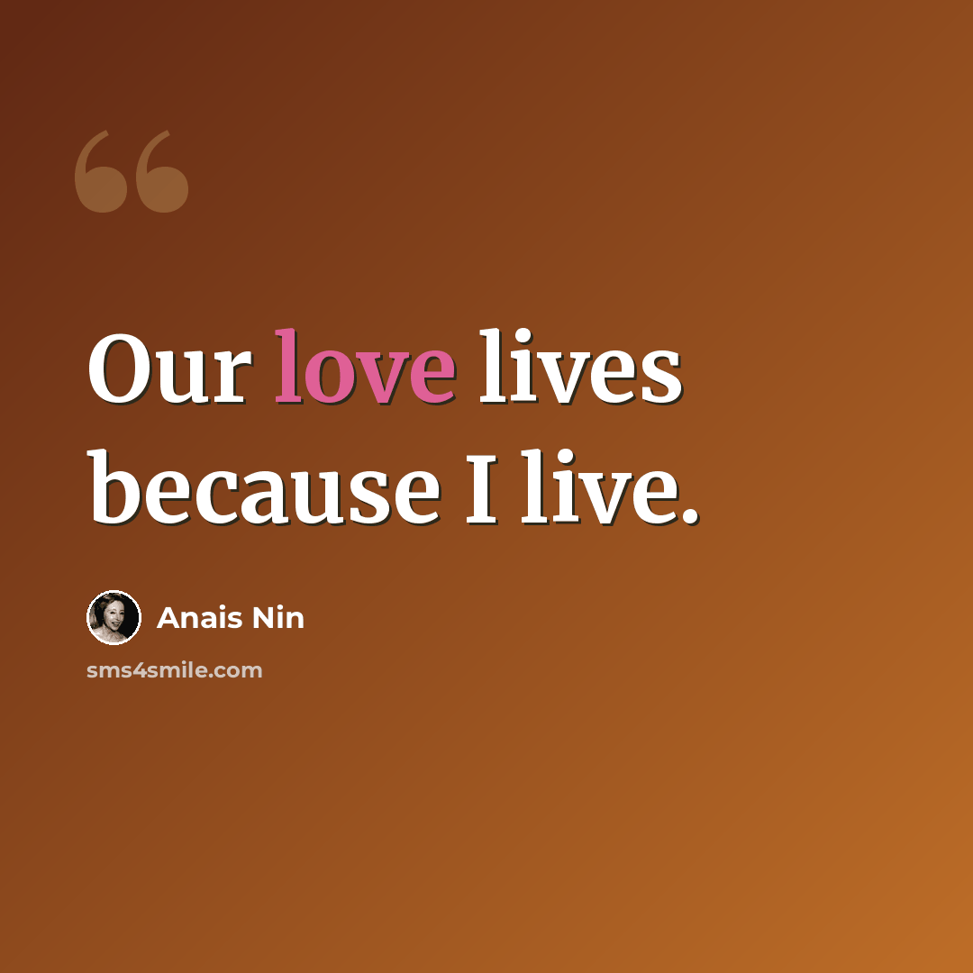 “Our love lives because I live.” quote by Anais Nin