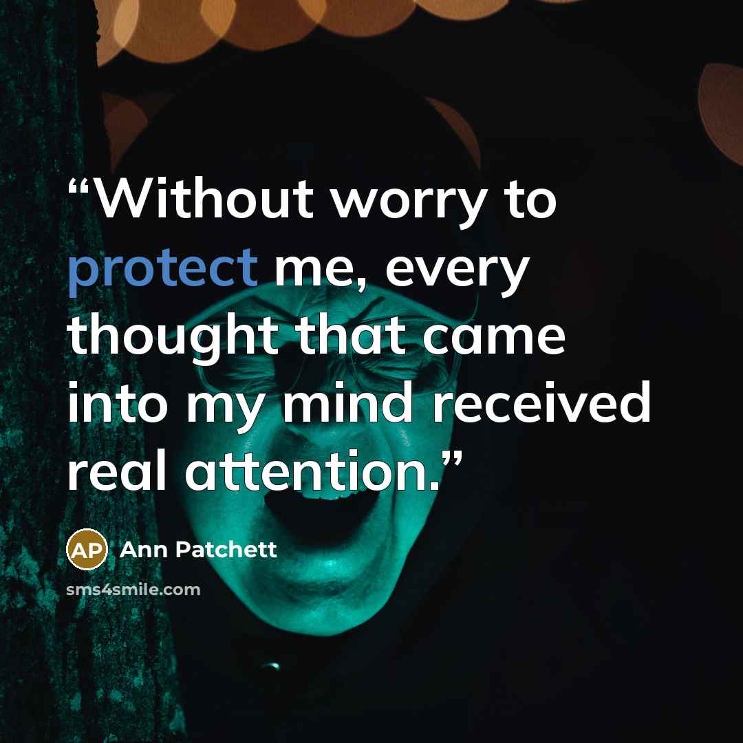 “Without worry to protect me, every thought that came into my mind received real attention.” quote by Ann Patchett