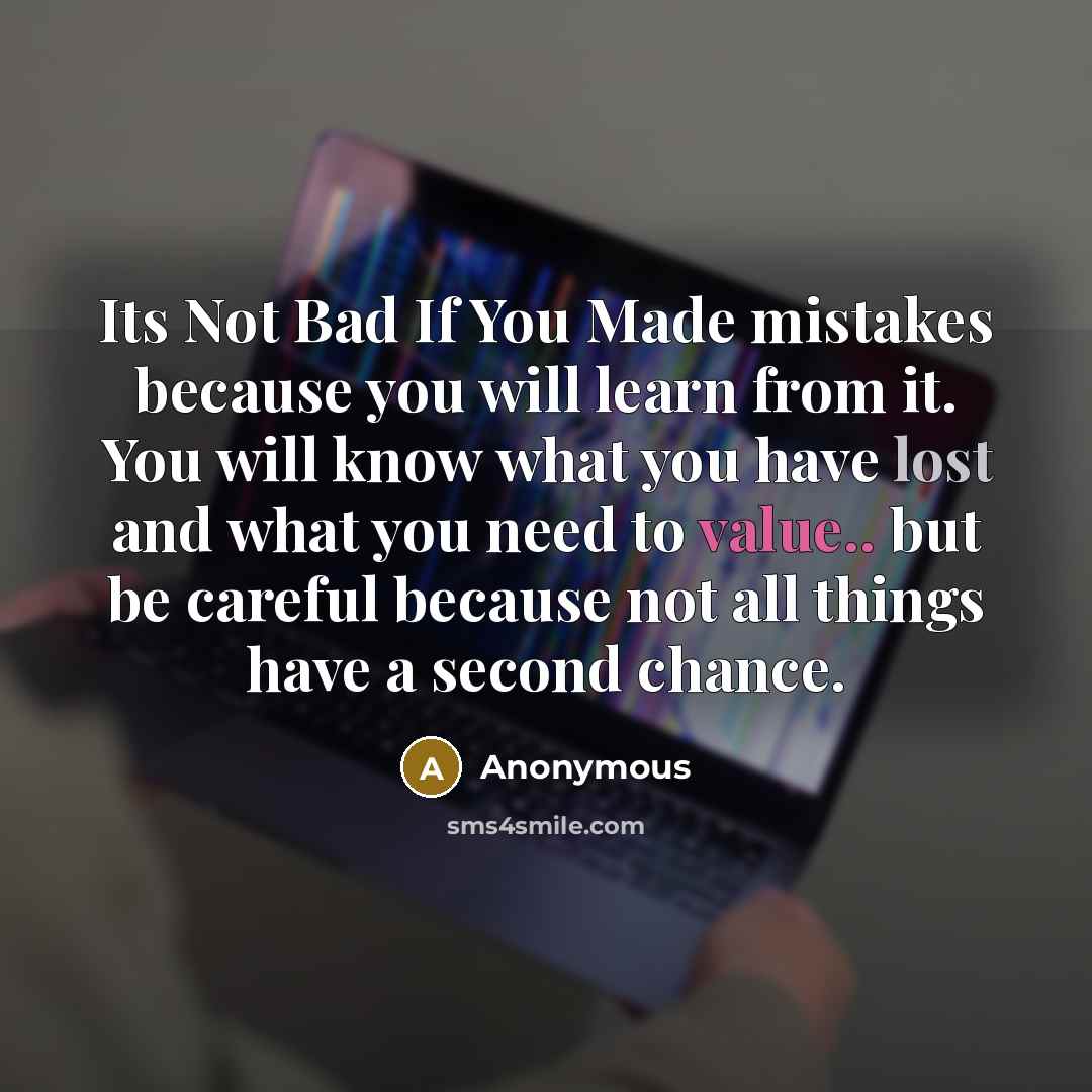 “Its Not Bad If You Made mistakes because you will learn from it. You will know what you have lost and what you need to value.. but be careful because not all things have a second chance.” quote by Anonymous