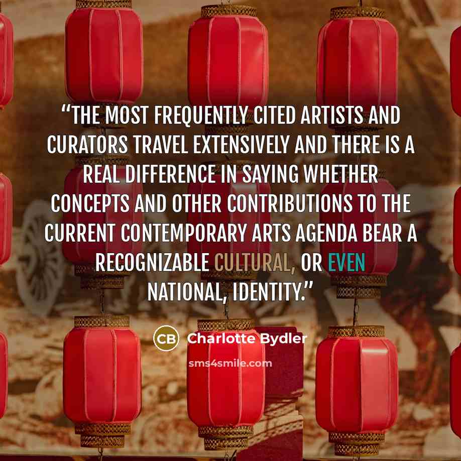 “The most frequently cited artists and curators travel extensively and there is a real difference in saying whether concepts and other contributions to the current contemporary arts agenda bear a recognizable cultural, or even national, identity.” quote by Charlotte Bydler