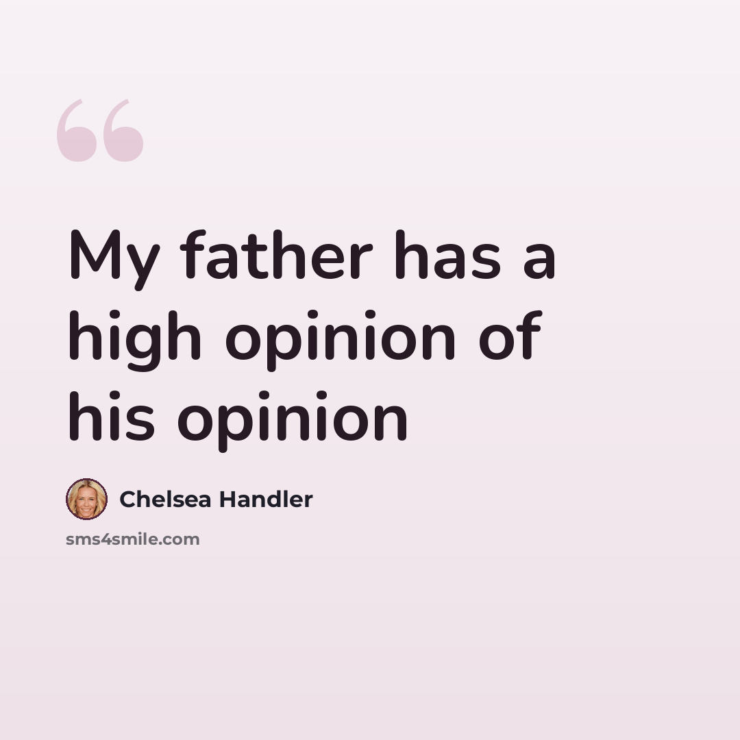“My father has a high opinion of his opinion” quote by Chelsea Handler