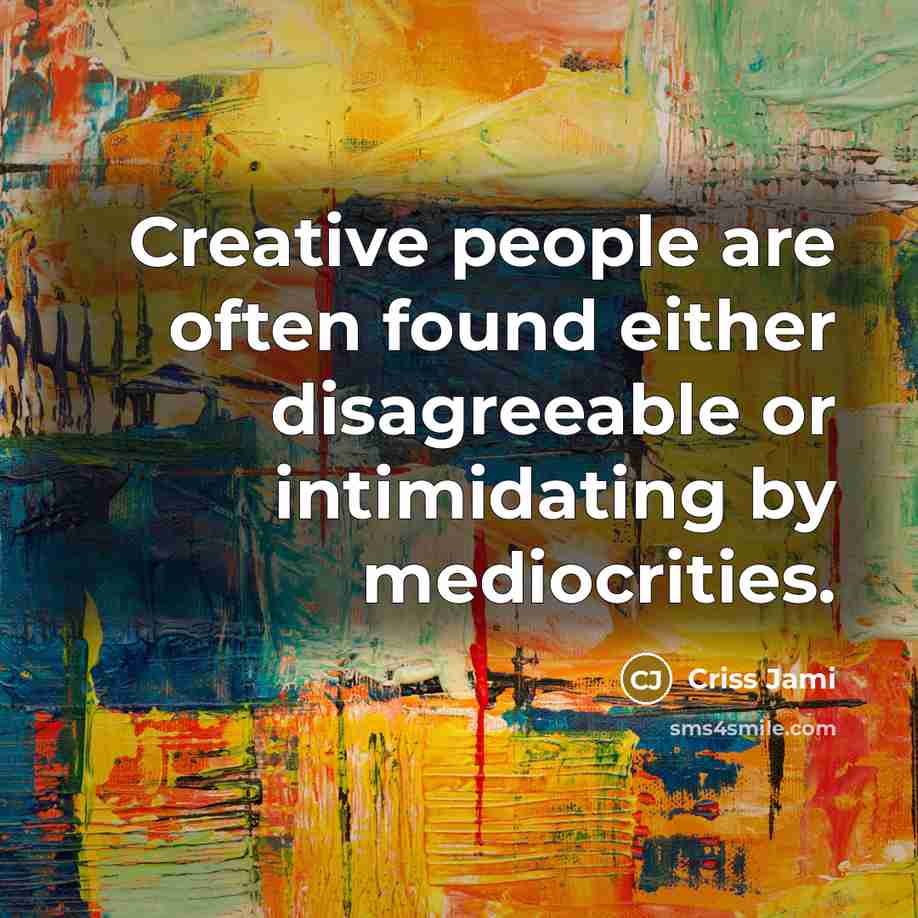 “Creative people are often found either disagreeable or intimidating by mediocrities.” quote by Criss Jami